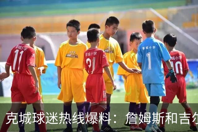 克城球迷热线爆料：詹姆斯和吉尔伯特本周私下会面超过两小时