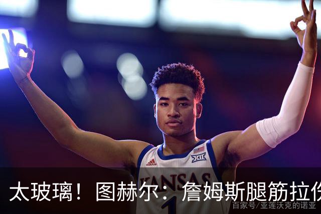 太玻璃！图赫尔：詹姆斯腿筋拉伤无法出战巴拿马 争取32强赛复出