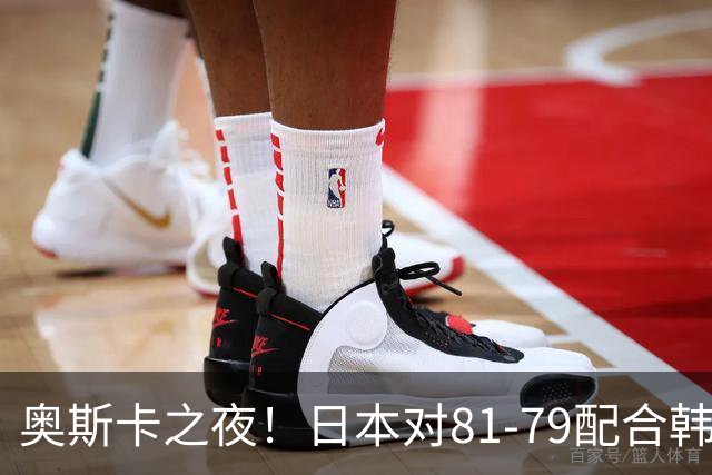 奥斯卡之夜！日本对81-79配合韩国对？B组排名落定，中国男篮F组垫底，这出线路是真悬了