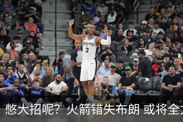 憋大招呢？火箭错失布朗 或将全力追逐欧文