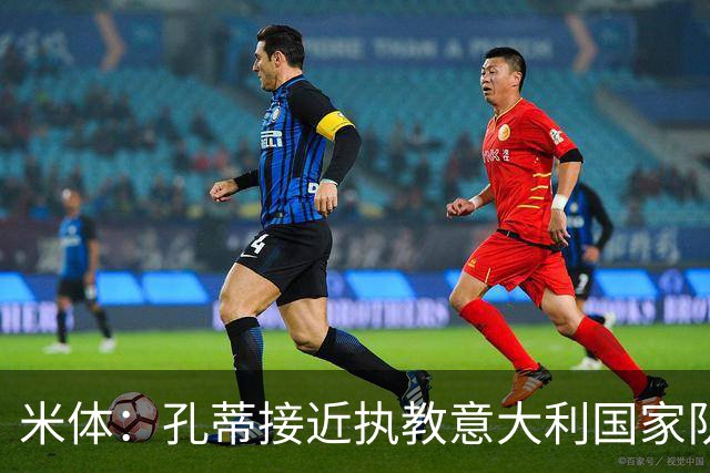 米体：孔蒂接近执教意大利国家队，足协提供了一份4年合同