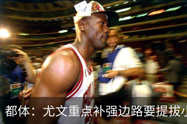 都体：尤文重点补强边路要提拔小将，有意斯彭斯、鲁杰里、明格萨
