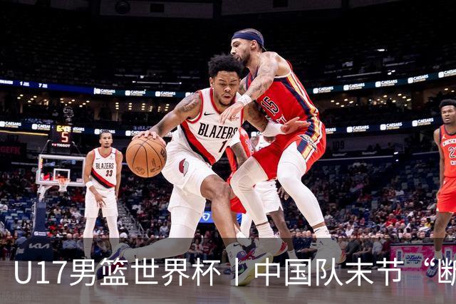 U17男篮世界杯丨中国队末节“断电”负于加拿大队